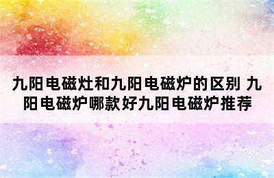 九阳电磁灶和九阳电磁炉的区别 九阳电磁炉哪款好九阳电磁炉推荐